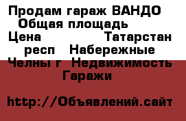 Продам гараж ВАНДО › Общая площадь ­ 27 › Цена ­ 190 000 - Татарстан респ., Набережные Челны г. Недвижимость » Гаражи   